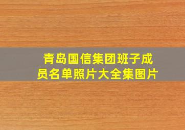 青岛国信集团班子成员名单照片大全集图片