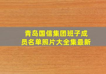 青岛国信集团班子成员名单照片大全集最新