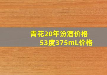 青花20年汾酒价格53度375mL价格