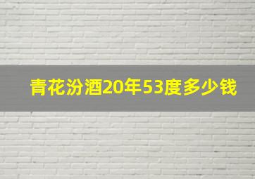 青花汾酒20年53度多少钱