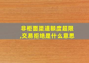 非柜面渠道额度超限,交易拒绝是什么意思