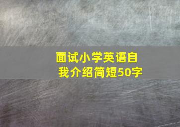 面试小学英语自我介绍简短50字