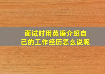 面试时用英语介绍自己的工作经历怎么说呢