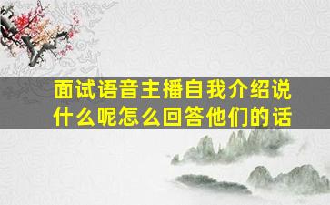 面试语音主播自我介绍说什么呢怎么回答他们的话