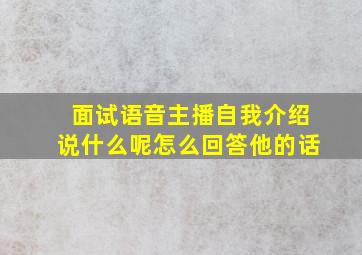 面试语音主播自我介绍说什么呢怎么回答他的话