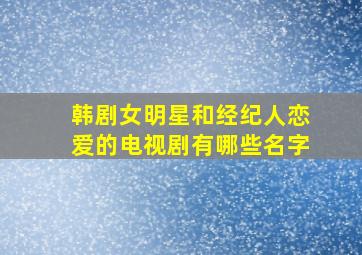 韩剧女明星和经纪人恋爱的电视剧有哪些名字