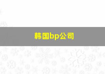 韩国bp公司