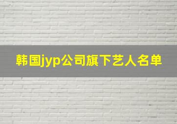 韩国jyp公司旗下艺人名单