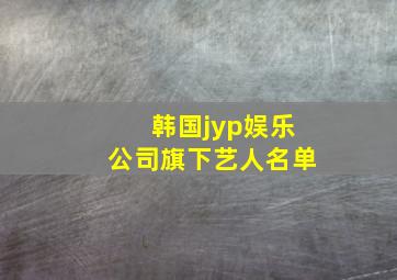 韩国jyp娱乐公司旗下艺人名单