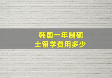 韩国一年制硕士留学费用多少