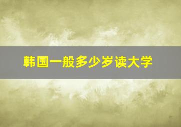 韩国一般多少岁读大学