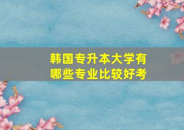 韩国专升本大学有哪些专业比较好考