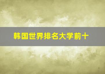 韩国世界排名大学前十