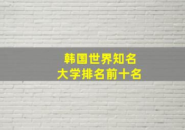 韩国世界知名大学排名前十名