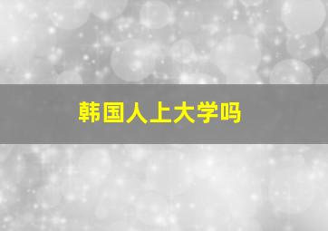 韩国人上大学吗