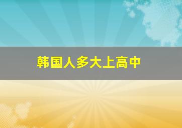 韩国人多大上高中