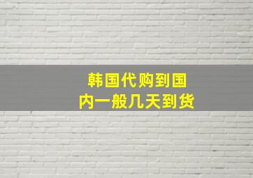 韩国代购到国内一般几天到货