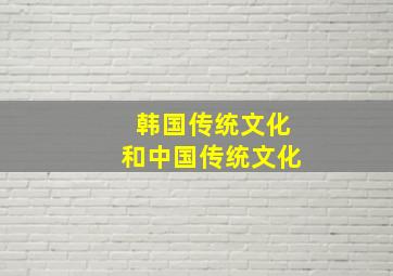 韩国传统文化和中国传统文化