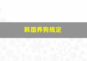 韩国养狗规定