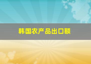 韩国农产品出口额