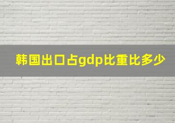 韩国出口占gdp比重比多少