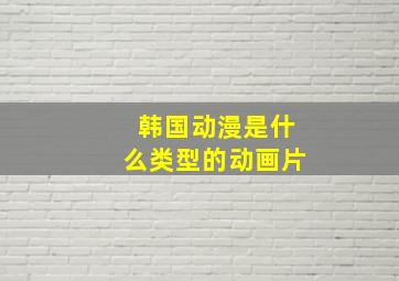 韩国动漫是什么类型的动画片