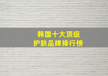 韩国十大顶级护肤品牌排行榜