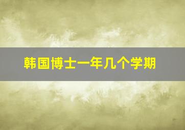 韩国博士一年几个学期