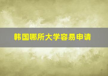 韩国哪所大学容易申请