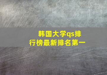 韩国大学qs排行榜最新排名第一