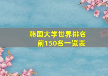 韩国大学世界排名前150名一览表