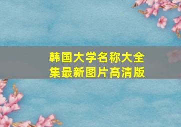 韩国大学名称大全集最新图片高清版