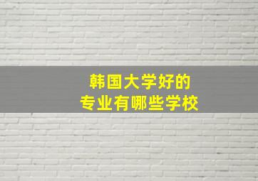 韩国大学好的专业有哪些学校