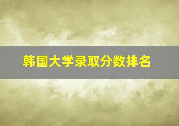 韩国大学录取分数排名