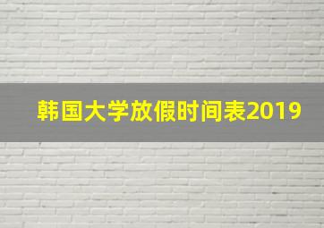 韩国大学放假时间表2019