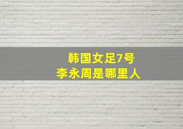 韩国女足7号李永周是哪里人