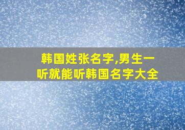 韩国姓张名字,男生一听就能听韩国名字大全