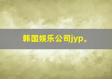 韩国娱乐公司jyp。