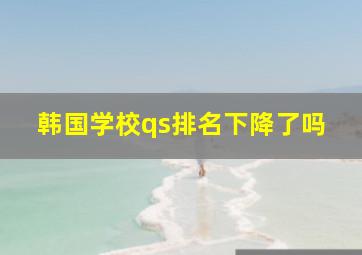 韩国学校qs排名下降了吗