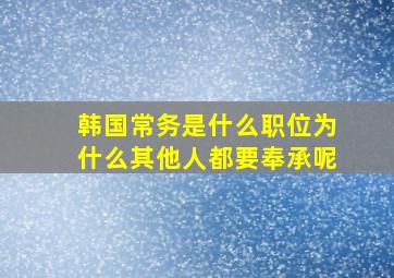 韩国常务是什么职位为什么其他人都要奉承呢