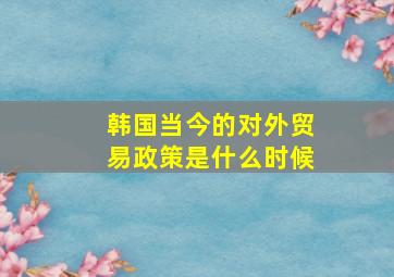 韩国当今的对外贸易政策是什么时候