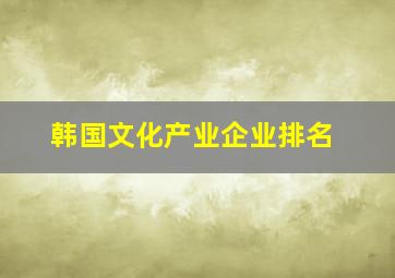 韩国文化产业企业排名