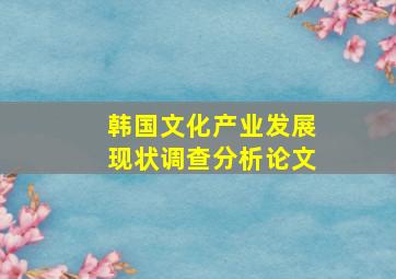 韩国文化产业发展现状调查分析论文