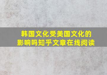 韩国文化受美国文化的影响吗知乎文章在线阅读