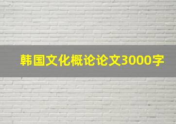 韩国文化概论论文3000字