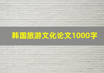 韩国旅游文化论文1000字