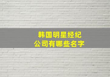 韩国明星经纪公司有哪些名字