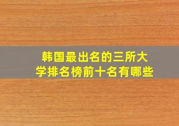 韩国最出名的三所大学排名榜前十名有哪些