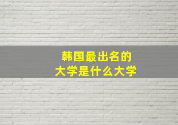 韩国最出名的大学是什么大学