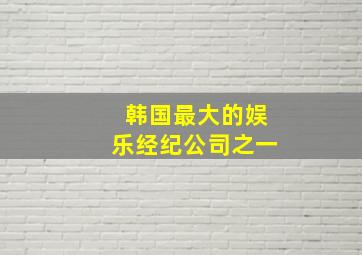 韩国最大的娱乐经纪公司之一